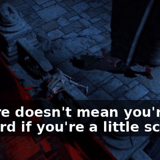 it sure doesn't mean you're a coward if you're a little scared.