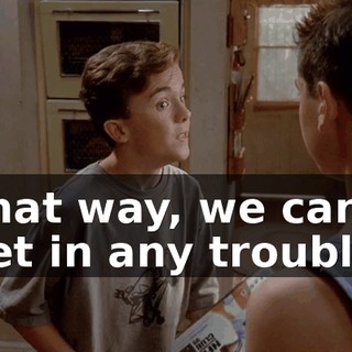That way, we can't get in any trouble.