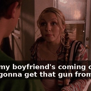 Now my boyfriend's coming over. He's gonna get that gun from you.