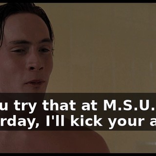 If you try that at M.S.U. This Saturday, I'll kick your ass.