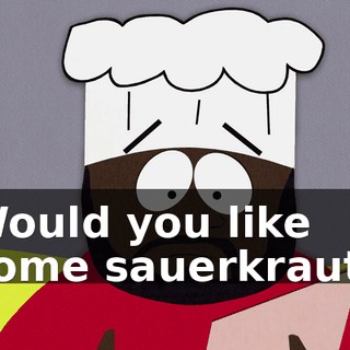 ♪ Would you like some sauerkraut? ♪
