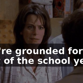 You're grounded for the rest of the school year!