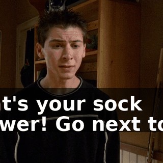 That's your sock drawer! Go next to it!