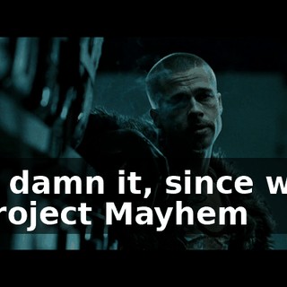 God damn it, since when is Project Mayhem