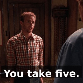 You take five.