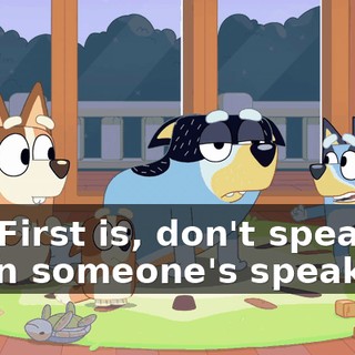 Oh! First is, don't speak when someone's speaking!