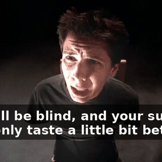 But I'll be blind, and your sundae will only taste a little bit better.