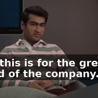 but this is for the greater good of the company.