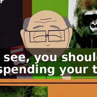 You see, you should be spending your time
