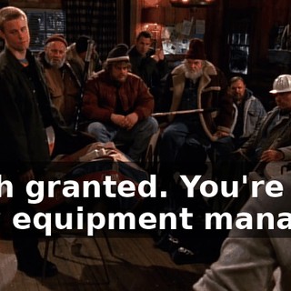 Wish granted. You're our new equipment manager.