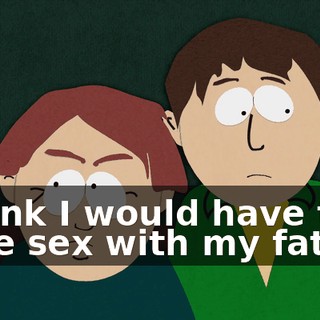 I think I would have to have sex with my father.