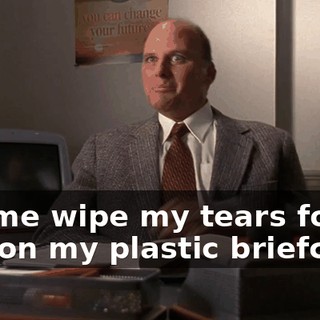 Let me wipe my tears for you on my plastic briefcase.
