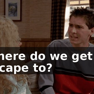 Where do we get to escape to?