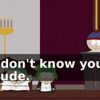 I don't know you, dude.