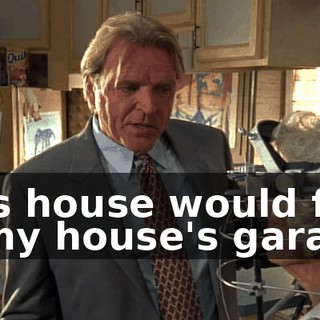This house would fit in my house's garage,
