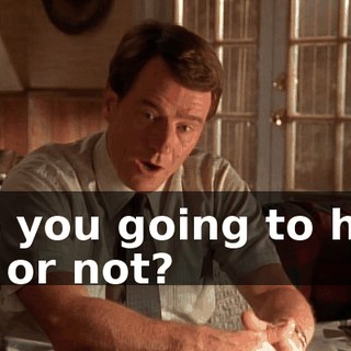 Are you going to help me or not?