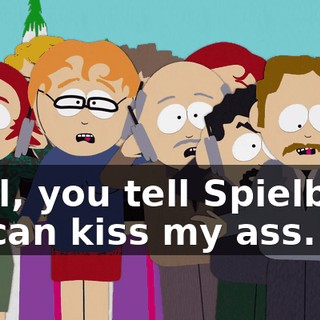 Well, you tell Spielberg he can kiss my ass.