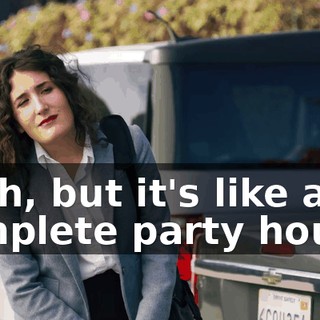 Yeah, but it's like a complete party house.