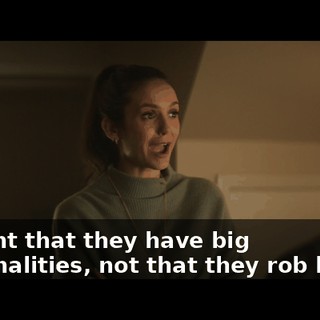I meant that they have big personalities, not that they rob banks.