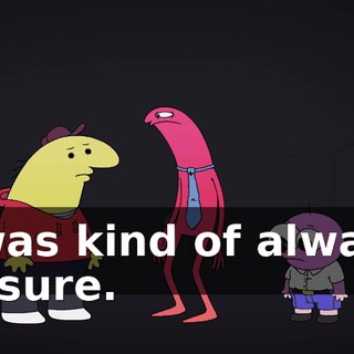 I was kind of always unsure.