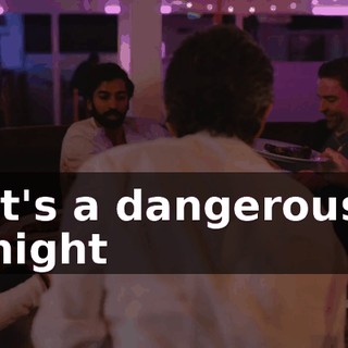 ♪ It's a dangerous night ♪