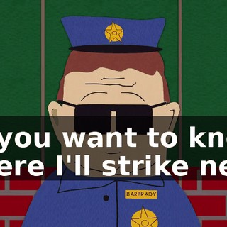 "If you want to know where I'll strike next,