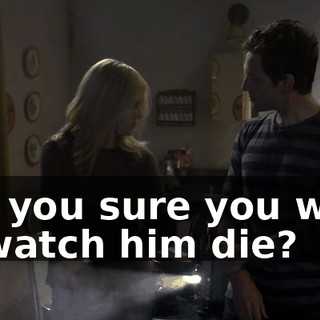 Are you sure you want to watch him die?