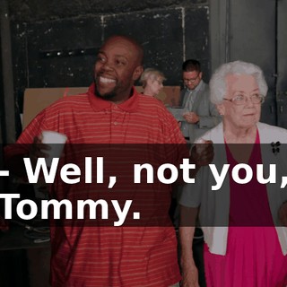 - Well, not you, Tommy.