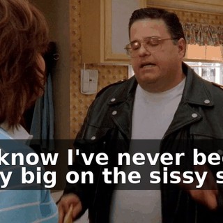You know I've never been really big on the sissy stuff,