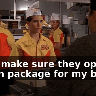 And make sure they open a fresh package for my bun.