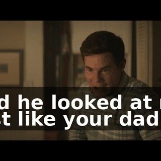 and he looked at me just like your dad.