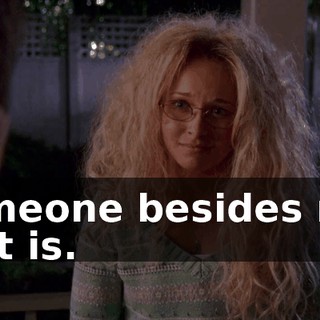 Someone besides me, that is.