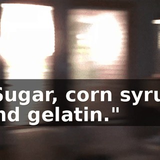 "Sugar, corn syrup and gelatin."