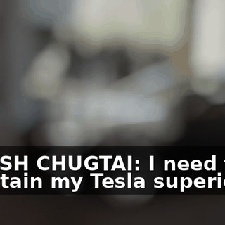 DINESH CHUGTAI: I need to maintain my Tesla superiority.