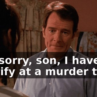 I'm sorry, son, I have to testify at a murder trial.