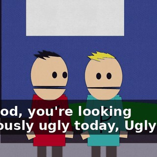 My God, you're looking hideously ugly today, Ugly Bob.
