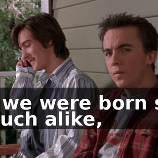 If we were born so much alike,