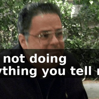 I'm not doing anything you tell me.