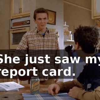 She just saw my report card.
