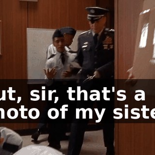 But, sir, that's a photo of my sister.