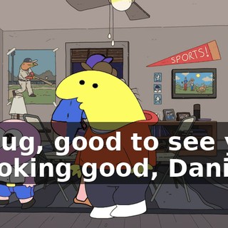 - Doug, good to see you. - Looking good, Daniel.