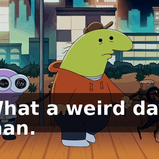 What a weird day, man.