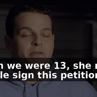 When we were 13, she made people sign this petition