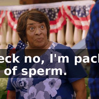 - Heck no, I'm packed full of sperm.