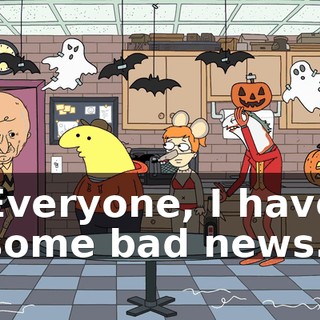 Everyone, I have some bad news.