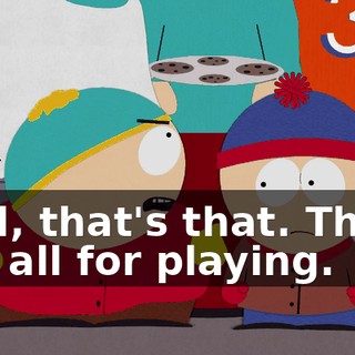 Well, that's that. Thank you all for playing.