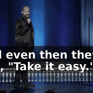 And even then they're like, "Take it easy."