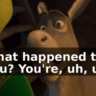 What happened to you? You're, uh, uh,