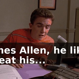 James Allen, he likes to eat his...