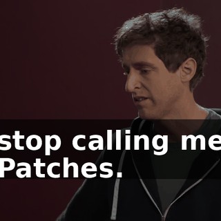stop calling me Patches.